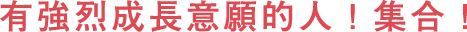 有強烈成長意願的人！集合！