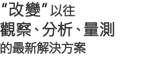 "改變"以往觀察、分析、量測的最新解決方案